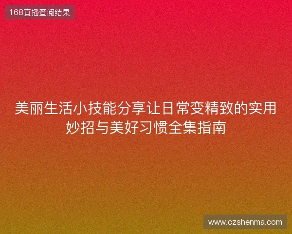 美丽生活小技能分享让日常变精致的实用妙招与美好习惯全集指南