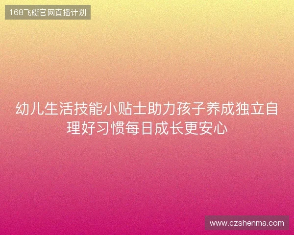 幼儿生活技能小贴士助力孩子养成独立自理好习惯每日成长更安心